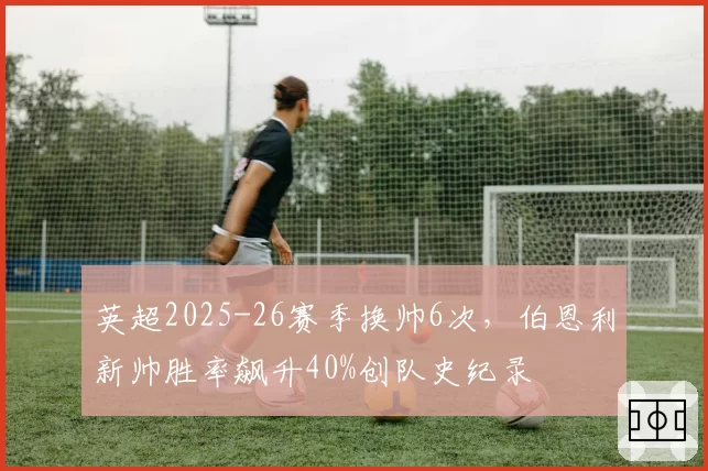 英超2025-26赛季换帅6次，伯恩利新帅胜率飙升40%创队史纪录