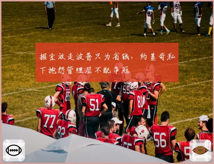 掘金放走波普只为省钱，约基奇私下抱怨管理层不配争冠
