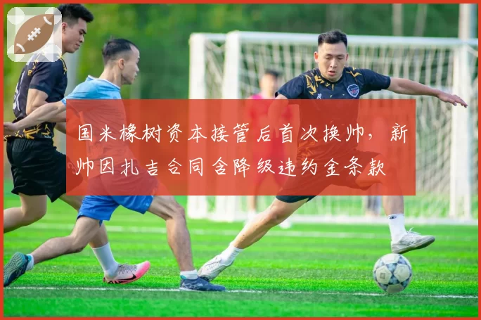 国米橡树资本接管后首次换帅，新帅因扎吉合同含降级违约金条款