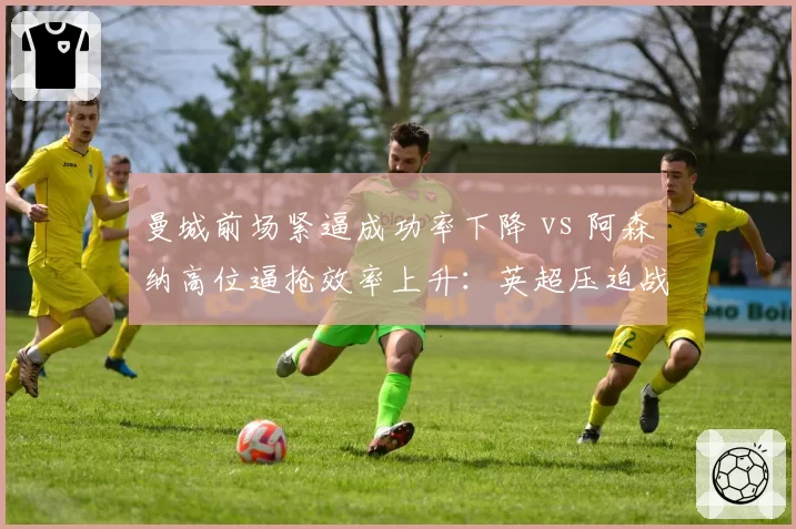 曼城前场紧逼成功率下降 vs 阿森纳高位逼抢效率上升：英超压迫战术变化