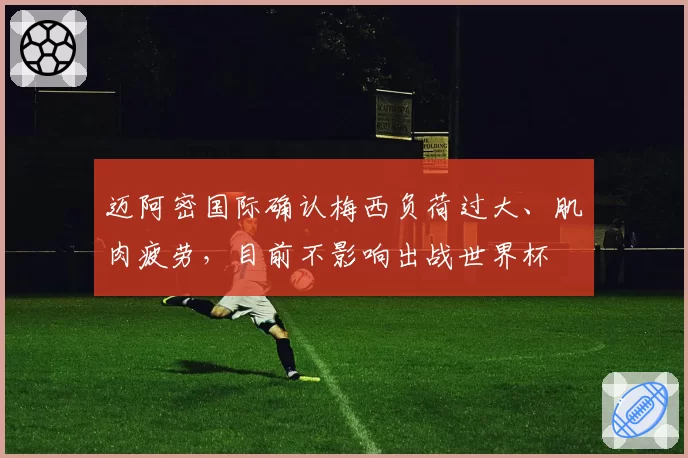 迈阿密国际确认梅西负荷过大、肌肉疲劳，目前不影响出战世界杯