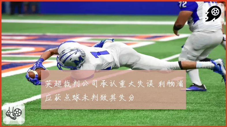 英超裁判公司承认重大失误 利物浦应获点球未判致其失分