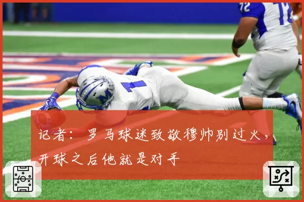 记者:罗马球迷致敬穆帅别过火,开球之后他就是对手