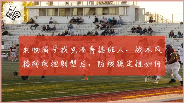 利物浦寻找克洛普接班人，战术风格转向控制型后，防线稳定性如何？
