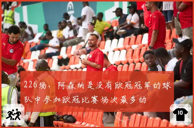 226场,阿森纳是没有欧冠冠军的球队中参加欧冠比赛场次最多的