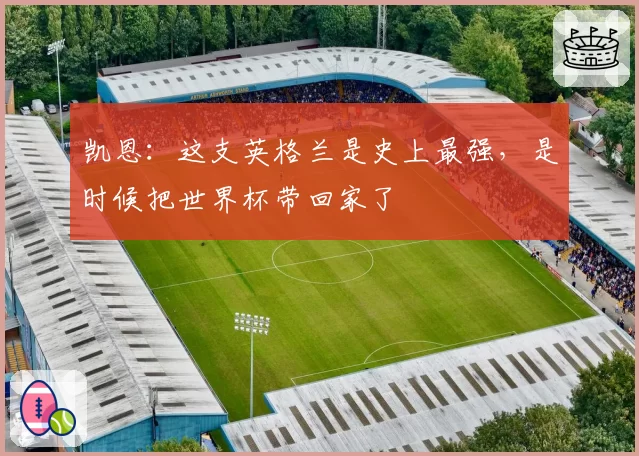 凯恩：这支英格兰是史上最强，是时候把世界杯带回家了