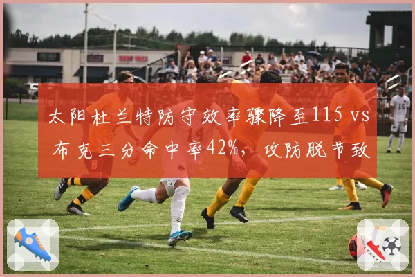 太阳杜兰特防守效率骤降至115 vs 布克三分命中率42%，攻防脱节致西部排名下滑