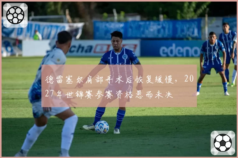 德雷塞尔肩部手术后恢复缓慢,2027年世锦赛参赛资格悬而未决