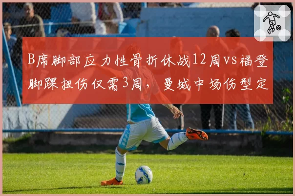 B席脚部应力性骨折休战12周vs福登脚踝扭伤仅需3周，曼城中场伤型定赛季走向