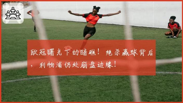 欧冠曙光下的暗礁！绝杀赢球背后，利物浦仍处崩盘边缘！