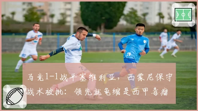 马竞1-1战平塞维利亚,西蒙尼保守战术被批:领先就龟缩是西甲毒瘤
