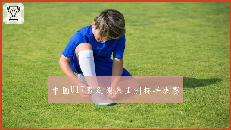 中国U17男足闯入亚洲杯半决赛