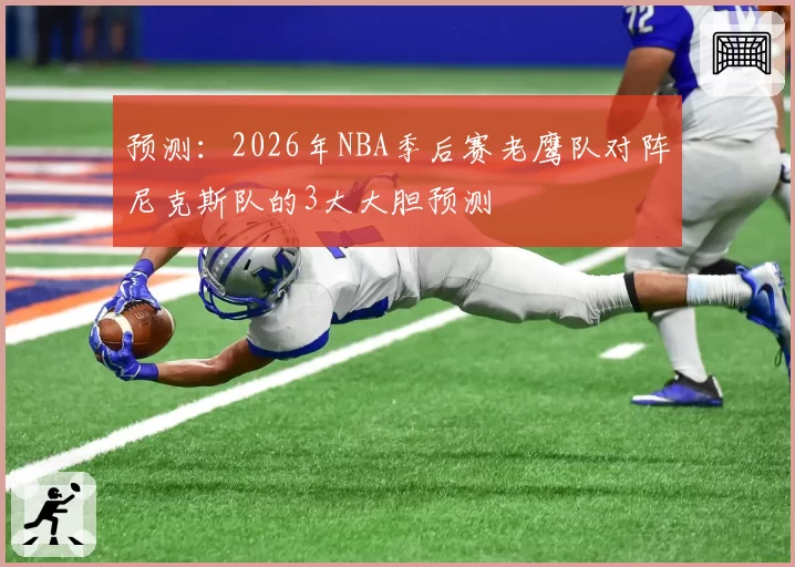 预测：2026年NBA季后赛老鹰队对阵尼克斯队的3大大胆预测