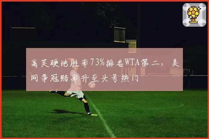高芙硬地胜率73%排名WTA第二，美网争冠赔率升至头号热门