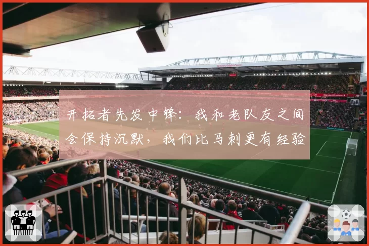 开拓者先发中锋:我和老队友之间会保持沉默,我们比马刺更有经验