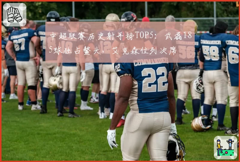 中超联赛历史射手榜TOP5：武磊185球独占鳌头，艾克森位列次席