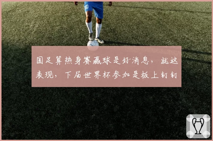 国足算热身赛赢球是好消息，就这表现，下届世界杯参加是板上钉钉