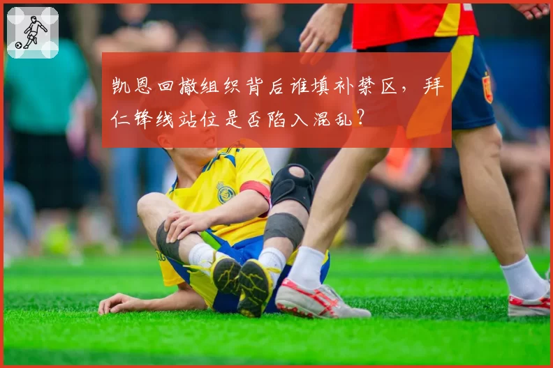 凯恩回撤组织背后谁填补禁区，拜仁锋线站位是否陷入混乱？