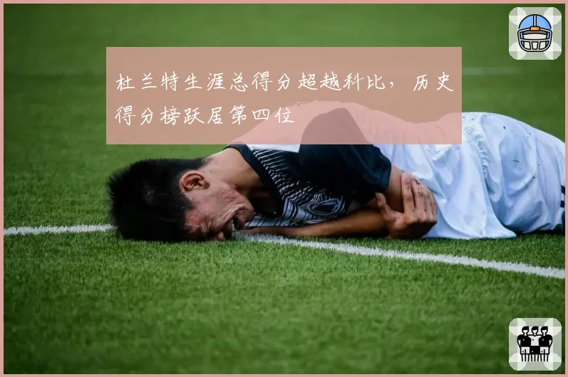 杜兰特生涯总得分超越科比，历史得分榜跃居第四位