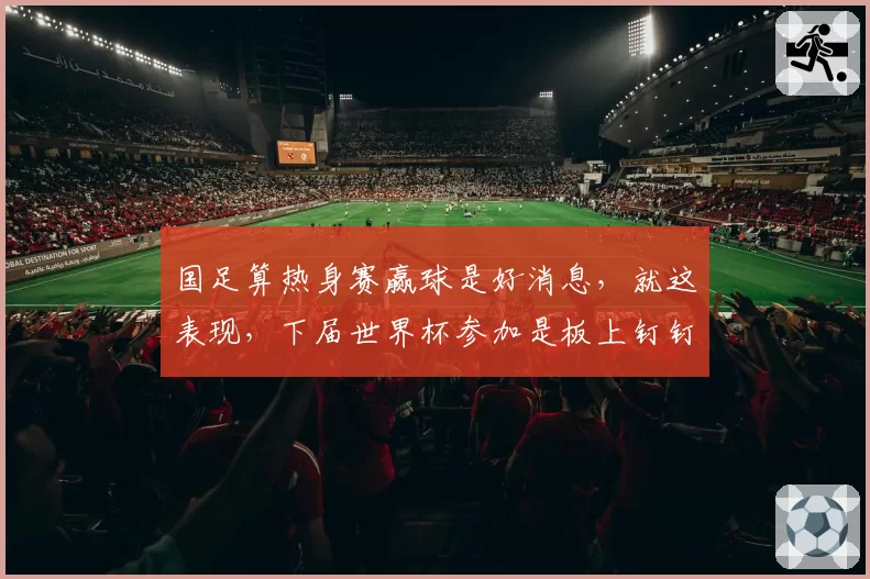 国足算热身赛赢球是好消息，就这表现，下届世界杯参加是板上钉钉