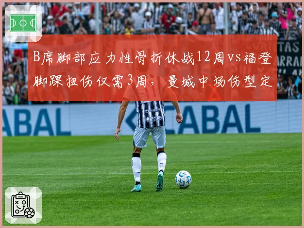 B席脚部应力性骨折休战12周vs福登脚踝扭伤仅需3周，曼城中场伤型定赛季走向