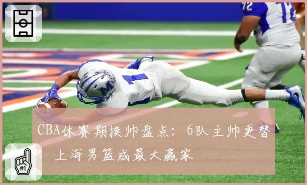 CBA休赛期换帅盘点：6队主帅更替，上海男篮成最大赢家