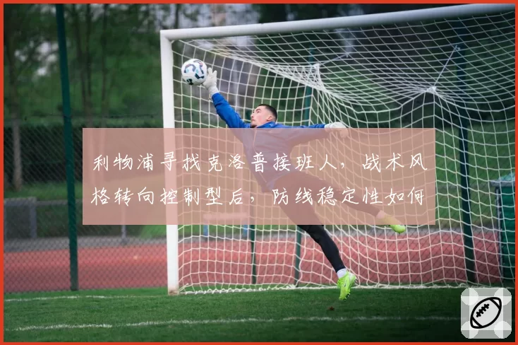 利物浦寻找克洛普接班人，战术风格转向控制型后，防线稳定性如何？